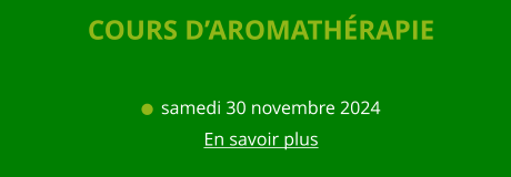 COURS D’AROMATHÉRAPIE    samedi 30 novembre 2024 En savoir plus